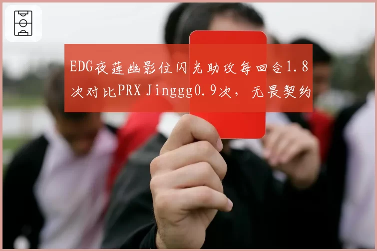 EDG夜莲幽影位闪光助攻每回合1.8次对比PRX Jinggg0.9次,无畏契约道具分配思路大不同__br_