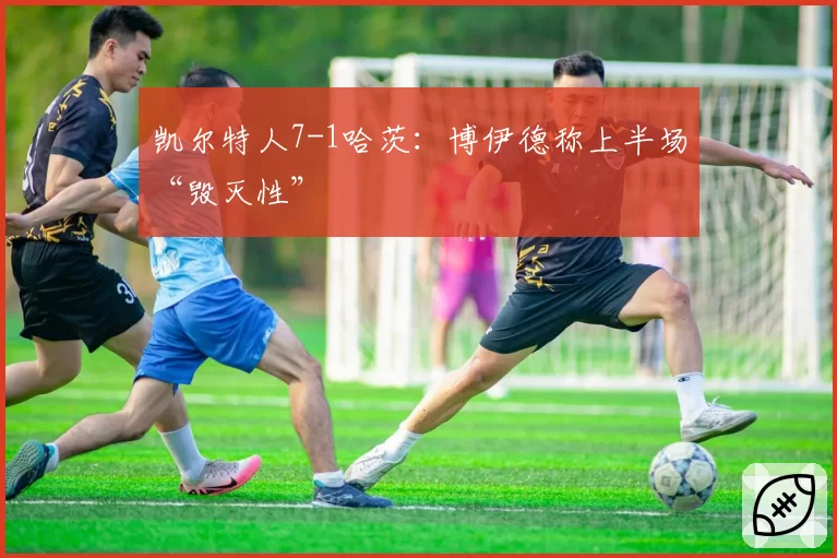 凯尔特人7-1哈茨:博伊德称上半场“毁灭性”