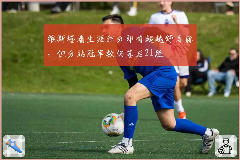 维斯塔潘生涯积分即将超越舒马赫,但分站冠军数仍落后21胜
