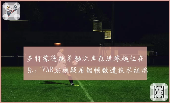 多特蒙德绝杀勒沃库森进球越位在先,VAR划线疑用错帧数遭技术组炮轰