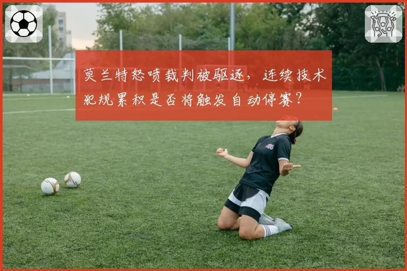 莫兰特怒喷裁判被驱逐，连续技术犯规累积是否将触发自动停赛？