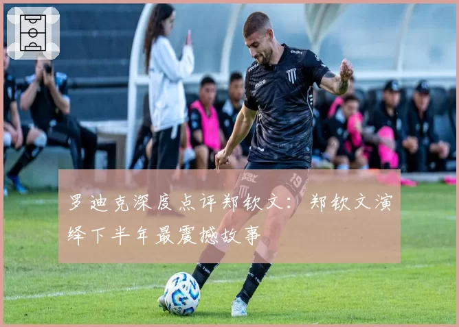 罗迪克深度点评郑钦文：郑钦文演绎下半年最震撼故事