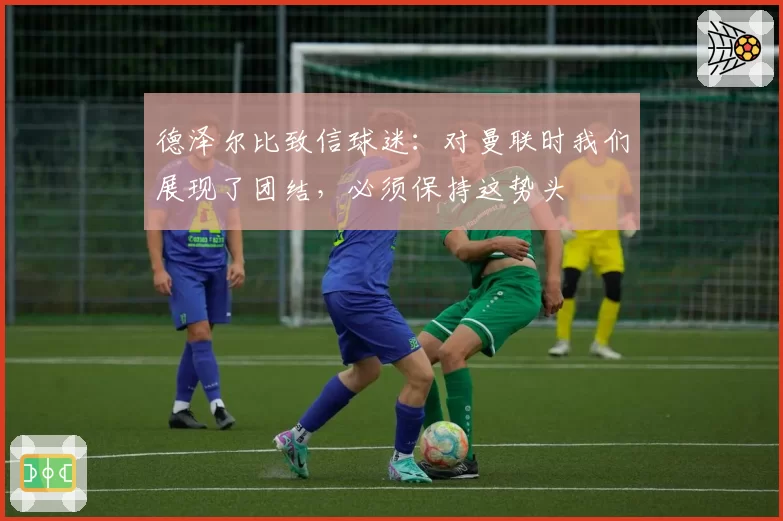 德泽尔比致信球迷：对曼联时我们展现了团结，必须保持这势头