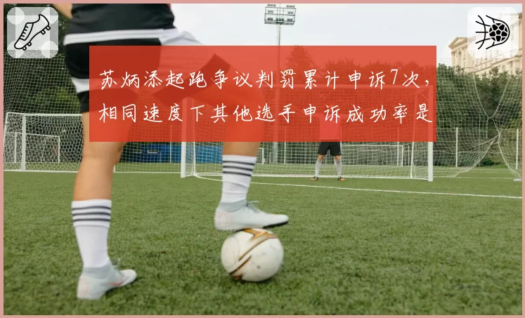 苏炳添起跑争议判罚累计申诉7次,相同速度下其他选手申诉成功率是其2倍