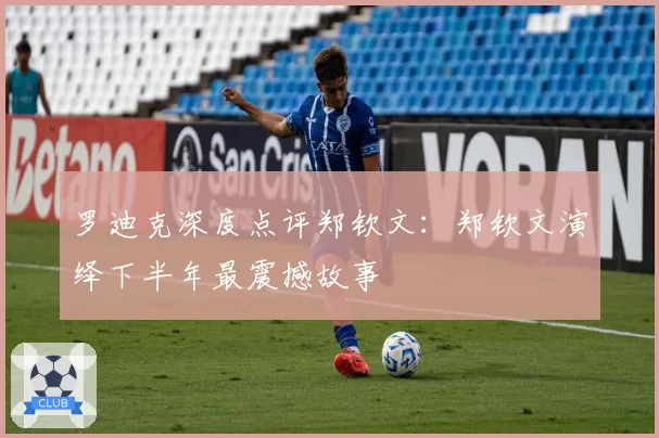 罗迪克深度点评郑钦文：郑钦文演绎下半年最震撼故事