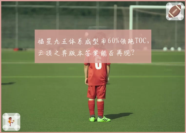福星九五体系成型率60%领跑TOC，云顶之弈版本答案能否再现？