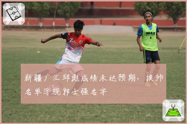 新疆广汇邱彪成绩未达预期,换帅名单浮现郭士强名字