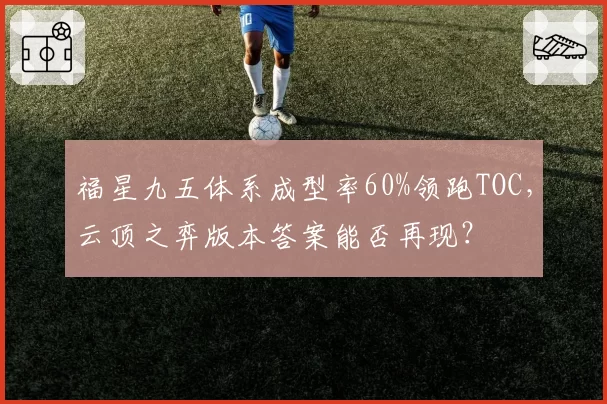 福星九五体系成型率60%领跑TOC,云顶之弈版本答案能否再现?