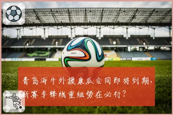 青岛海牛外援康瓜合同即将到期，新赛季锋线重组势在必行？