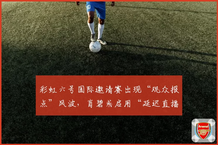 彩虹六号国际邀请赛出现“观众报点”风波，育碧或启用“延迟直播”模式