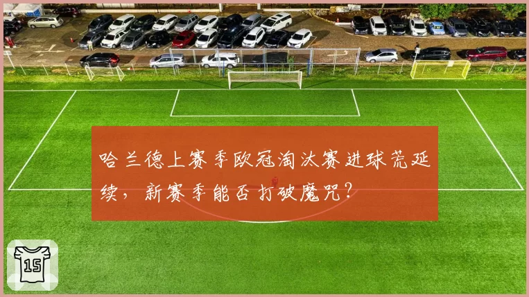 哈兰德上赛季欧冠淘汰赛进球荒延续,新赛季能否打破魔咒?