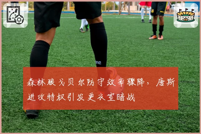 森林狼戈贝尔防守效率骤降,唐斯进攻特权引发更衣室暗战