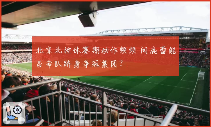北京北控休赛期动作频频 闵鹿蕾能否率队跻身争冠集团?
